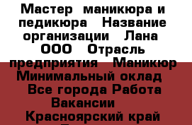 Мастер  маникюра и педикюра › Название организации ­ Лана, ООО › Отрасль предприятия ­ Маникюр › Минимальный оклад ­ 1 - Все города Работа » Вакансии   . Красноярский край,Талнах г.
